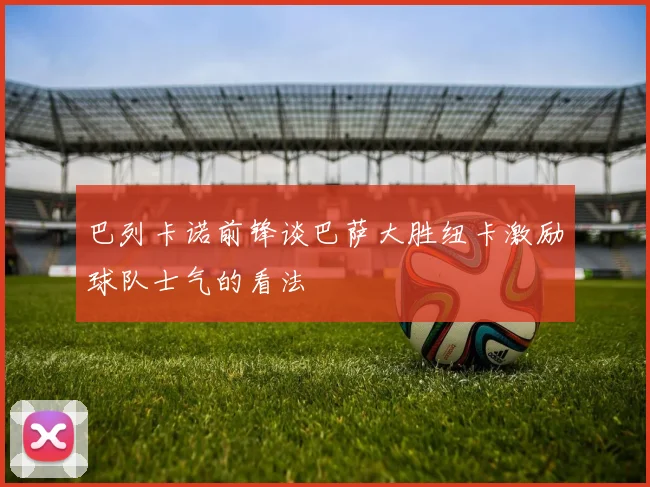 巴列卡诺前锋谈巴萨大胜纽卡激励球队士气的看法
