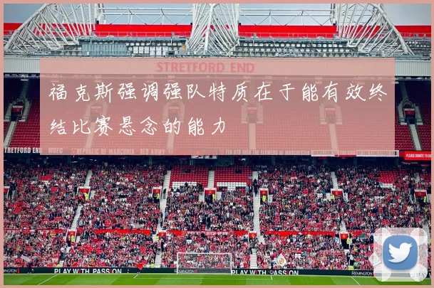 福克斯强调强队特质在于能有效终结比赛悬念的能力