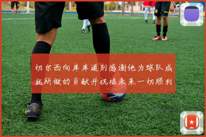 切尔西向库库道别感谢他为球队成就所做的贡献并祝福未来一切顺利