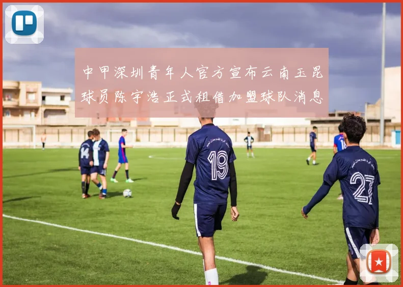 中甲深圳青年人官方宣布云南玉昆球员陈宇浩正式租借加盟球队消息