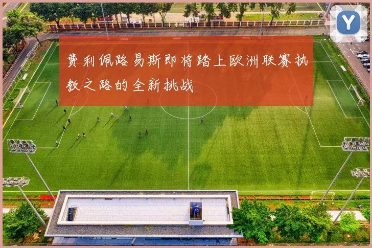 费利佩路易斯即将踏上欧洲联赛执教之路的全新挑战