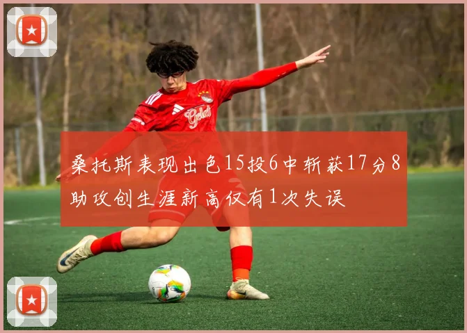 桑托斯表现出色15投6中斩获17分8助攻创生涯新高仅有1次失误