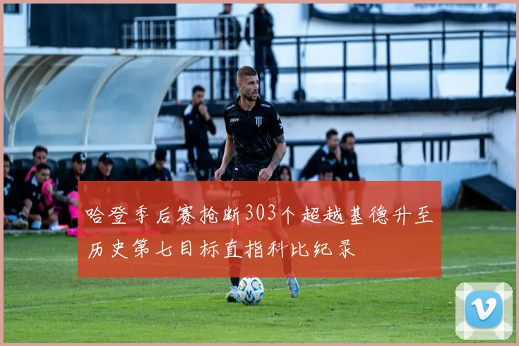 哈登季后赛抢断303个超越基德升至历史第七目标直指科比纪录