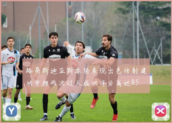 路易斯迪亚斯本场表现出色传射建功中框两次过人成功评分高达85