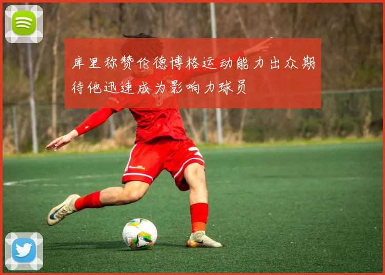 库里称赞伦德博格运动能力出众期待他迅速成为影响力球员
