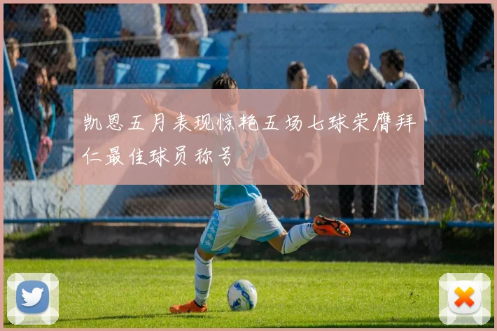 凯恩五月表现惊艳五场七球荣膺拜仁最佳球员称号